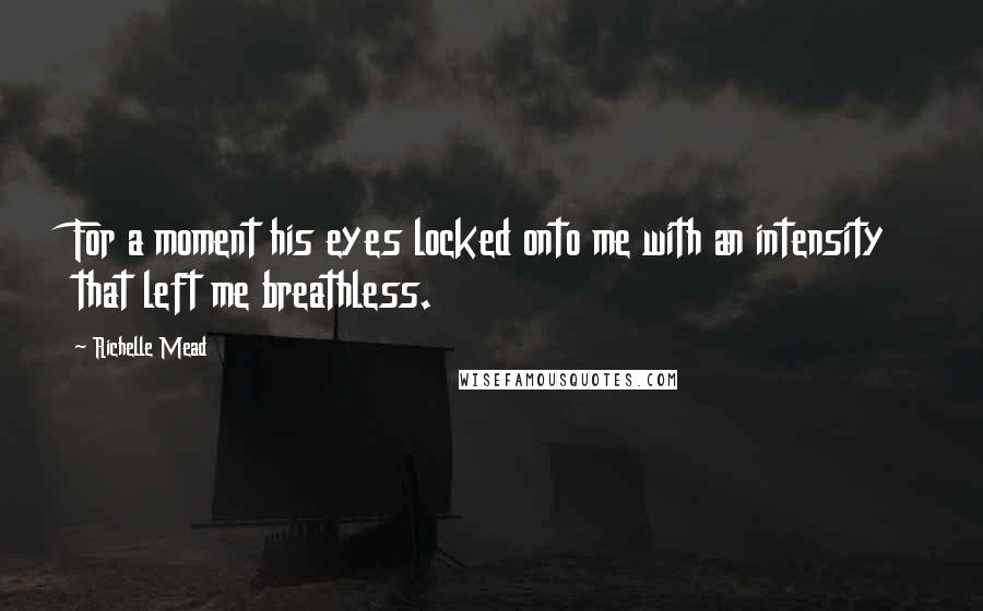 Richelle Mead Quotes: For a moment his eyes locked onto me with an intensity that left me breathless.