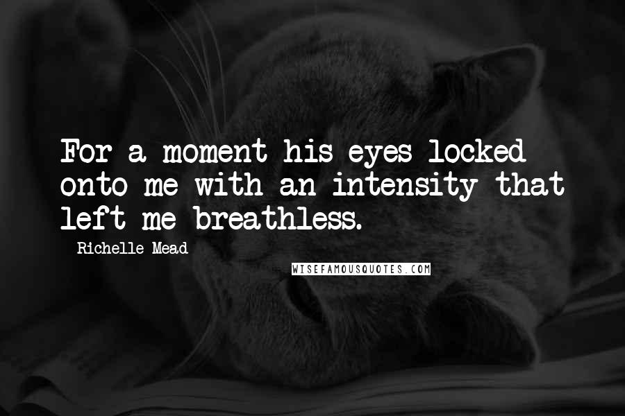 Richelle Mead Quotes: For a moment his eyes locked onto me with an intensity that left me breathless.