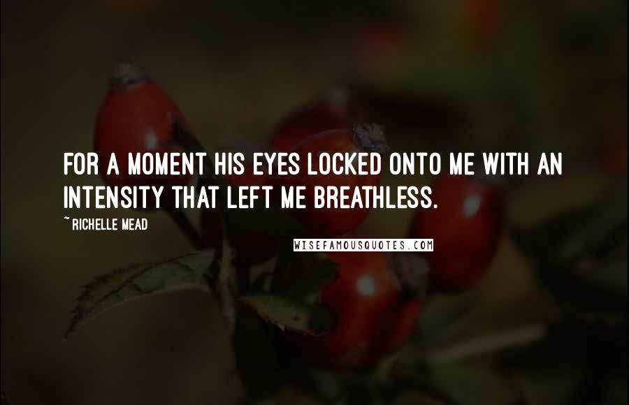 Richelle Mead Quotes: For a moment his eyes locked onto me with an intensity that left me breathless.