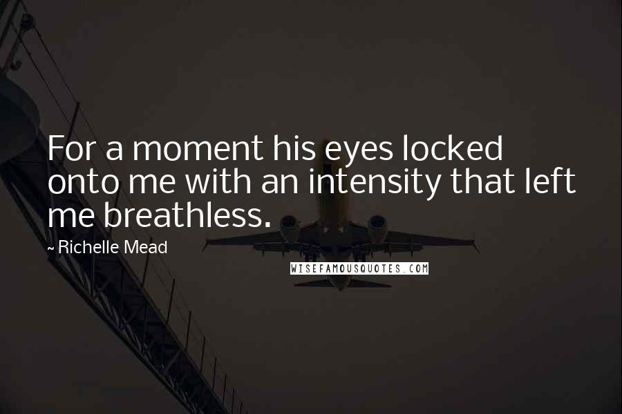 Richelle Mead Quotes: For a moment his eyes locked onto me with an intensity that left me breathless.