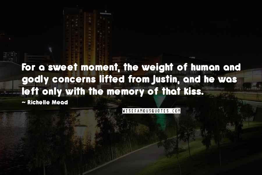 Richelle Mead Quotes: For a sweet moment, the weight of human and godly concerns lifted from Justin, and he was left only with the memory of that kiss.