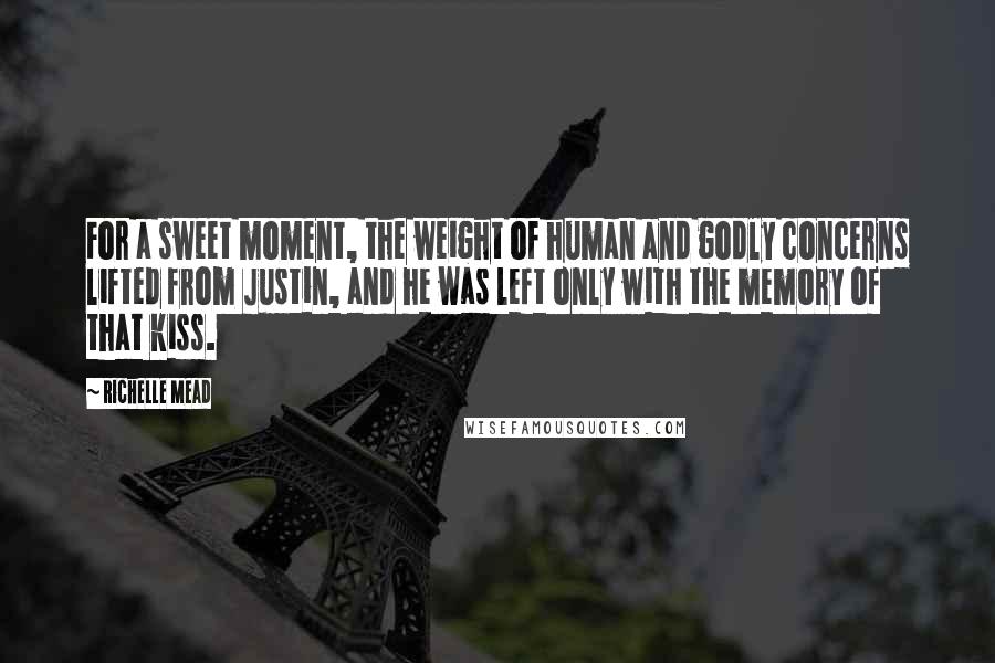 Richelle Mead Quotes: For a sweet moment, the weight of human and godly concerns lifted from Justin, and he was left only with the memory of that kiss.