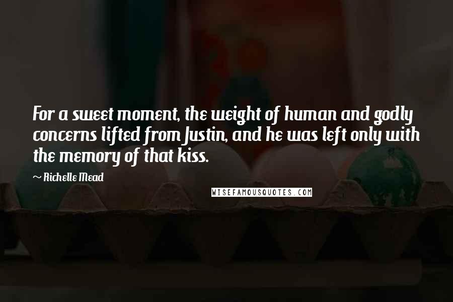Richelle Mead Quotes: For a sweet moment, the weight of human and godly concerns lifted from Justin, and he was left only with the memory of that kiss.