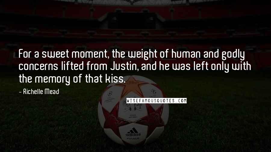 Richelle Mead Quotes: For a sweet moment, the weight of human and godly concerns lifted from Justin, and he was left only with the memory of that kiss.