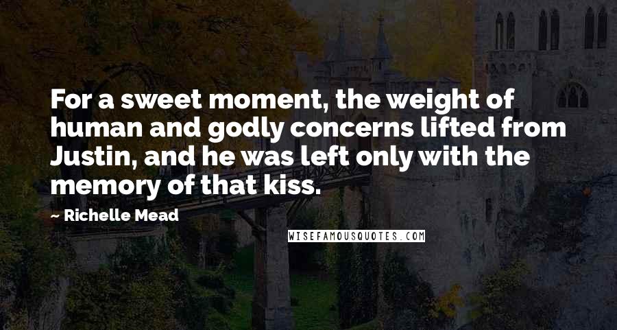 Richelle Mead Quotes: For a sweet moment, the weight of human and godly concerns lifted from Justin, and he was left only with the memory of that kiss.