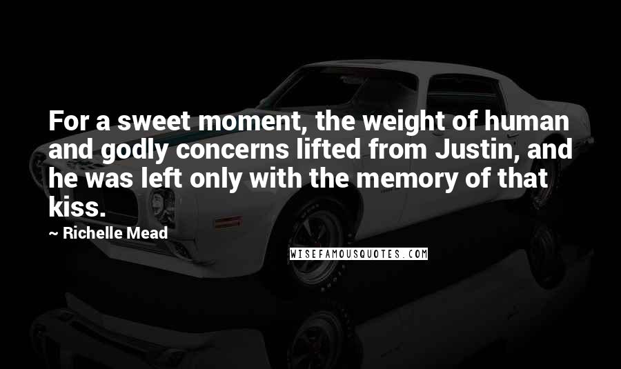 Richelle Mead Quotes: For a sweet moment, the weight of human and godly concerns lifted from Justin, and he was left only with the memory of that kiss.