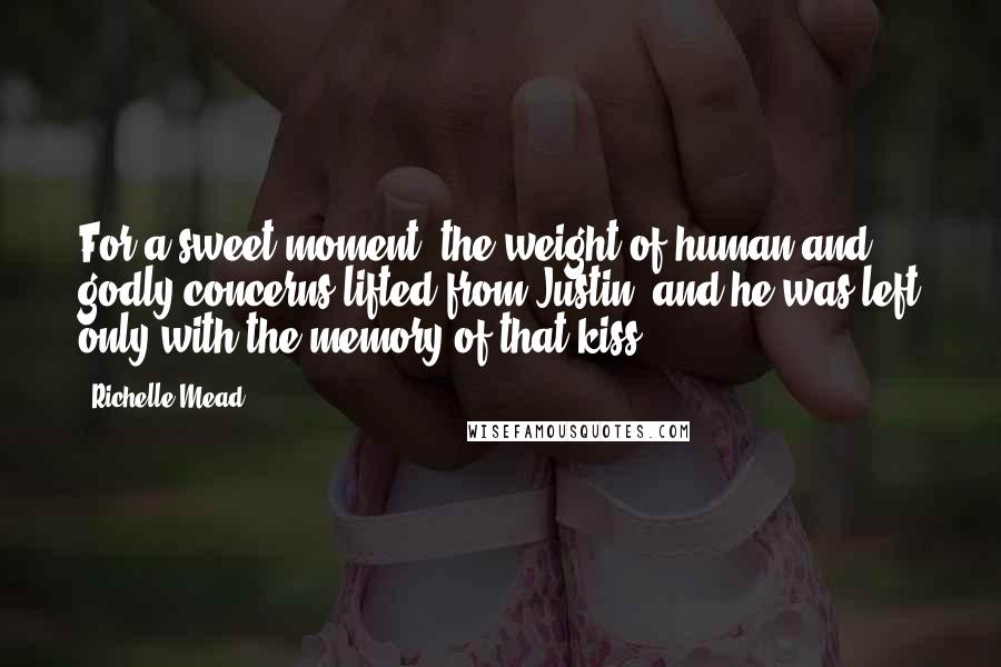 Richelle Mead Quotes: For a sweet moment, the weight of human and godly concerns lifted from Justin, and he was left only with the memory of that kiss.