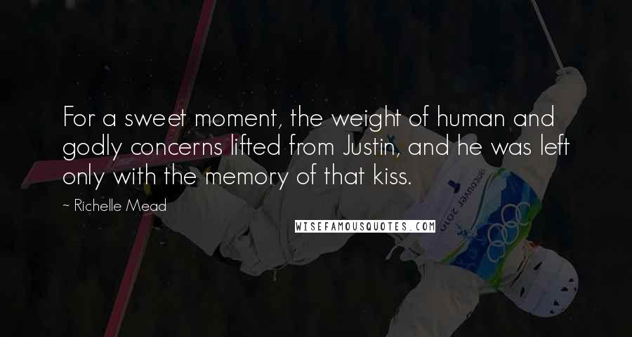 Richelle Mead Quotes: For a sweet moment, the weight of human and godly concerns lifted from Justin, and he was left only with the memory of that kiss.
