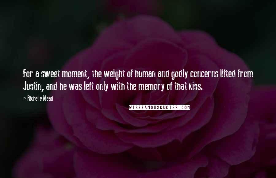 Richelle Mead Quotes: For a sweet moment, the weight of human and godly concerns lifted from Justin, and he was left only with the memory of that kiss.