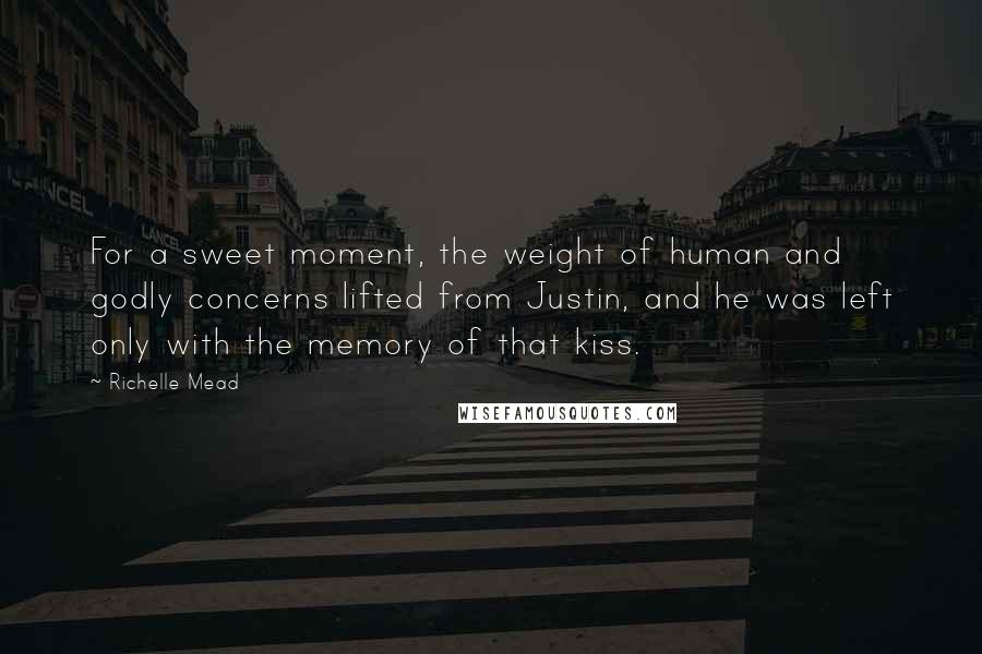 Richelle Mead Quotes: For a sweet moment, the weight of human and godly concerns lifted from Justin, and he was left only with the memory of that kiss.