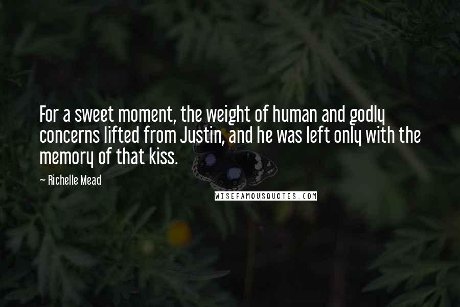 Richelle Mead Quotes: For a sweet moment, the weight of human and godly concerns lifted from Justin, and he was left only with the memory of that kiss.