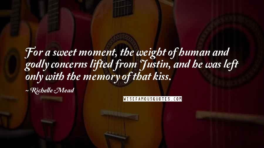Richelle Mead Quotes: For a sweet moment, the weight of human and godly concerns lifted from Justin, and he was left only with the memory of that kiss.