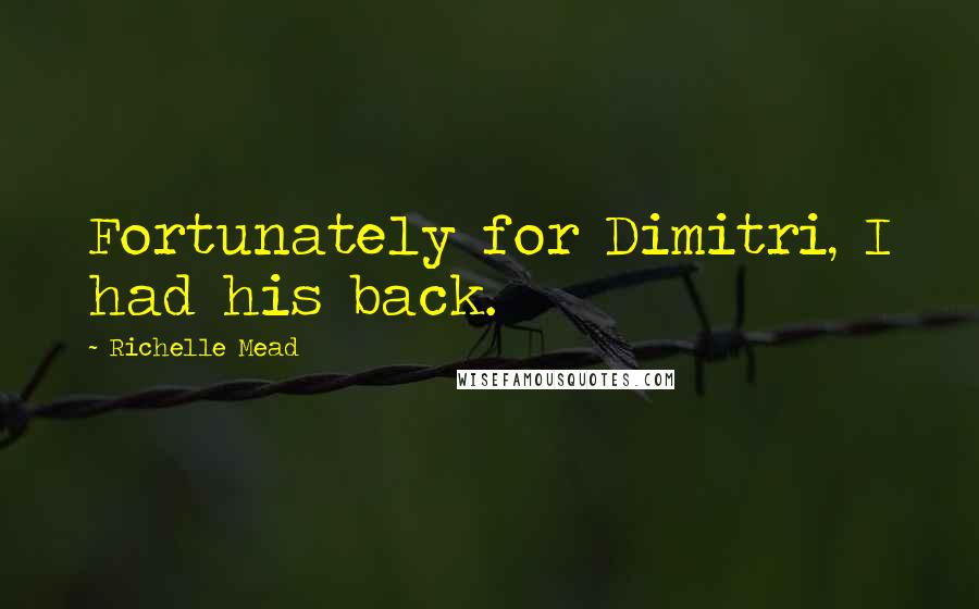 Richelle Mead Quotes: Fortunately for Dimitri, I had his back.