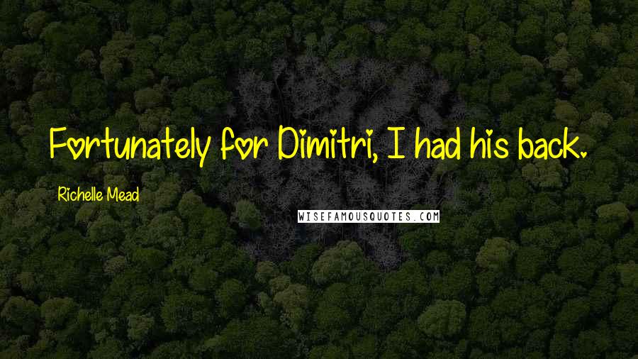 Richelle Mead Quotes: Fortunately for Dimitri, I had his back.