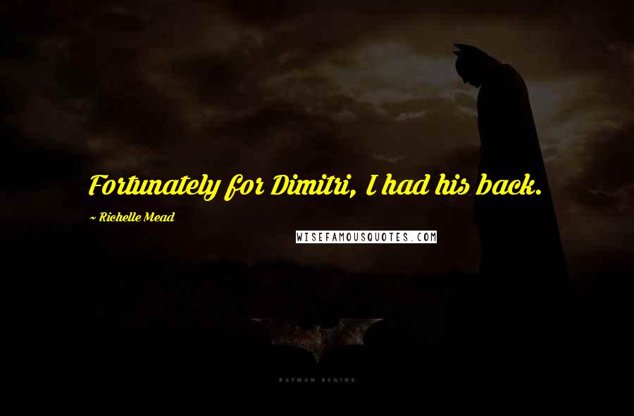 Richelle Mead Quotes: Fortunately for Dimitri, I had his back.