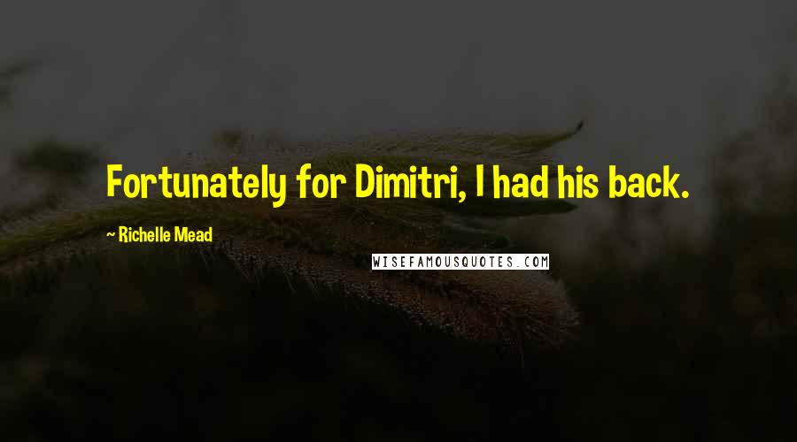 Richelle Mead Quotes: Fortunately for Dimitri, I had his back.