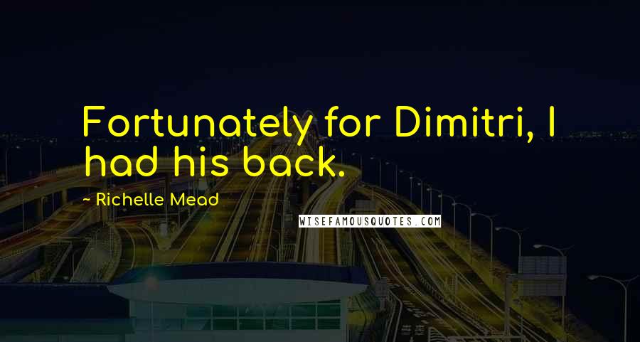 Richelle Mead Quotes: Fortunately for Dimitri, I had his back.