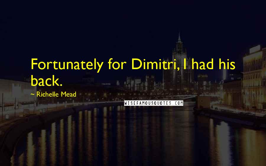 Richelle Mead Quotes: Fortunately for Dimitri, I had his back.