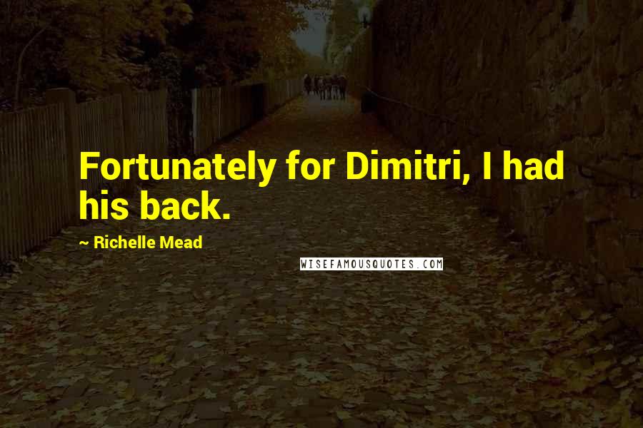 Richelle Mead Quotes: Fortunately for Dimitri, I had his back.