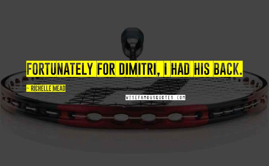 Richelle Mead Quotes: Fortunately for Dimitri, I had his back.