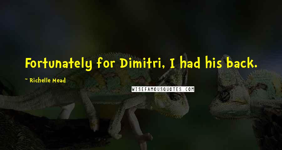 Richelle Mead Quotes: Fortunately for Dimitri, I had his back.