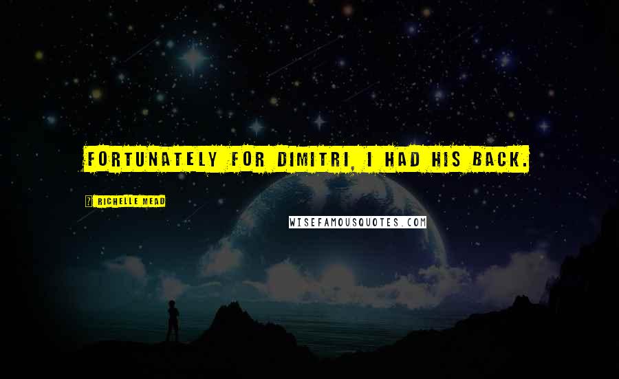 Richelle Mead Quotes: Fortunately for Dimitri, I had his back.