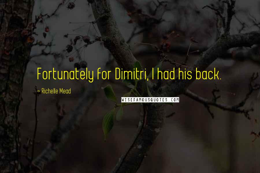 Richelle Mead Quotes: Fortunately for Dimitri, I had his back.