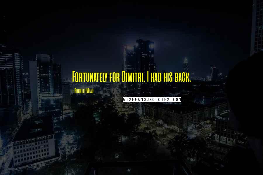 Richelle Mead Quotes: Fortunately for Dimitri, I had his back.