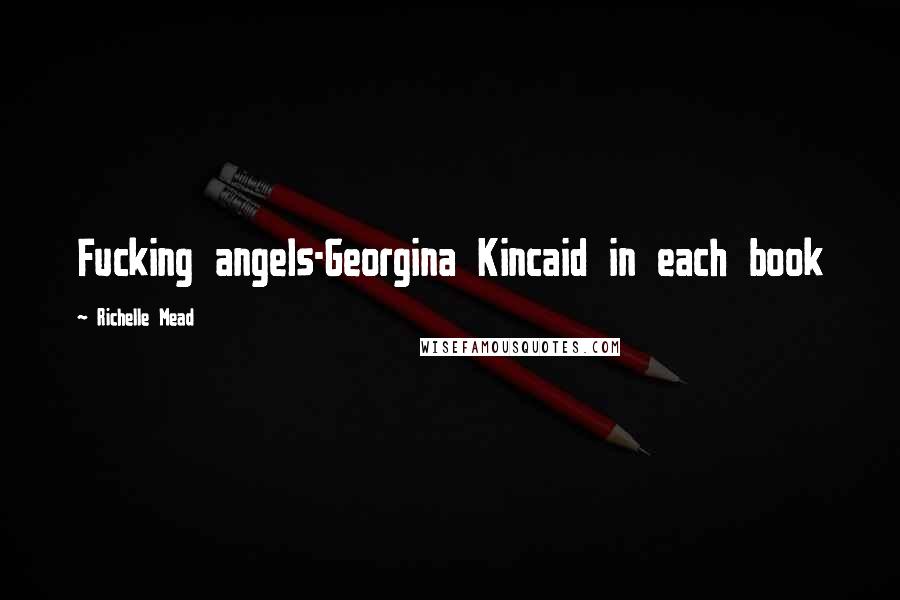 Richelle Mead Quotes: Fucking angels-Georgina Kincaid in each book