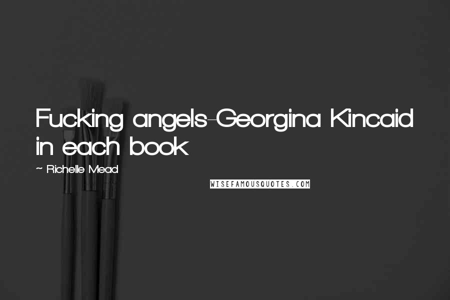 Richelle Mead Quotes: Fucking angels-Georgina Kincaid in each book