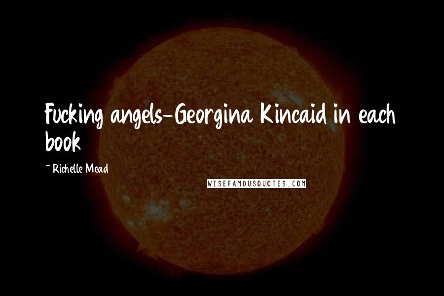 Richelle Mead Quotes: Fucking angels-Georgina Kincaid in each book