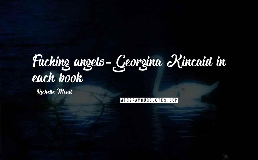 Richelle Mead Quotes: Fucking angels-Georgina Kincaid in each book