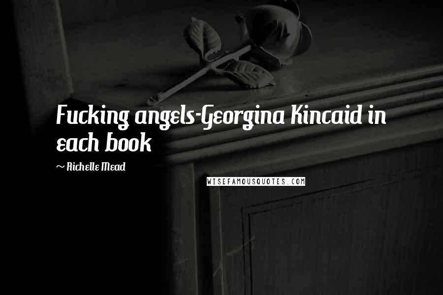 Richelle Mead Quotes: Fucking angels-Georgina Kincaid in each book