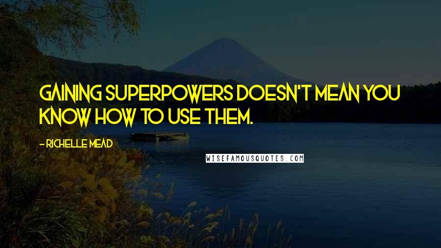 Richelle Mead Quotes: Gaining superpowers doesn't mean you know how to use them.