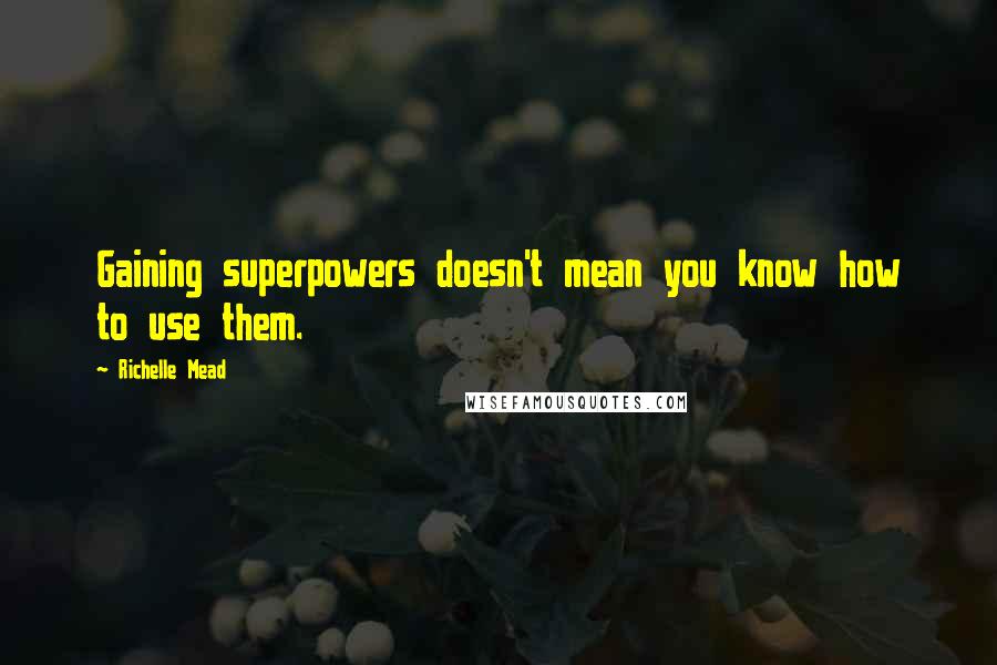 Richelle Mead Quotes: Gaining superpowers doesn't mean you know how to use them.