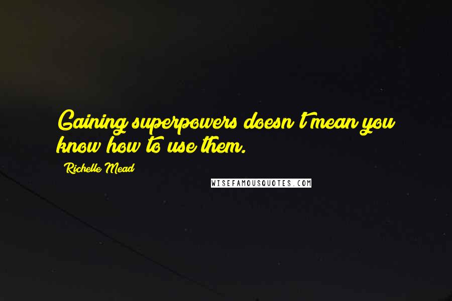 Richelle Mead Quotes: Gaining superpowers doesn't mean you know how to use them.