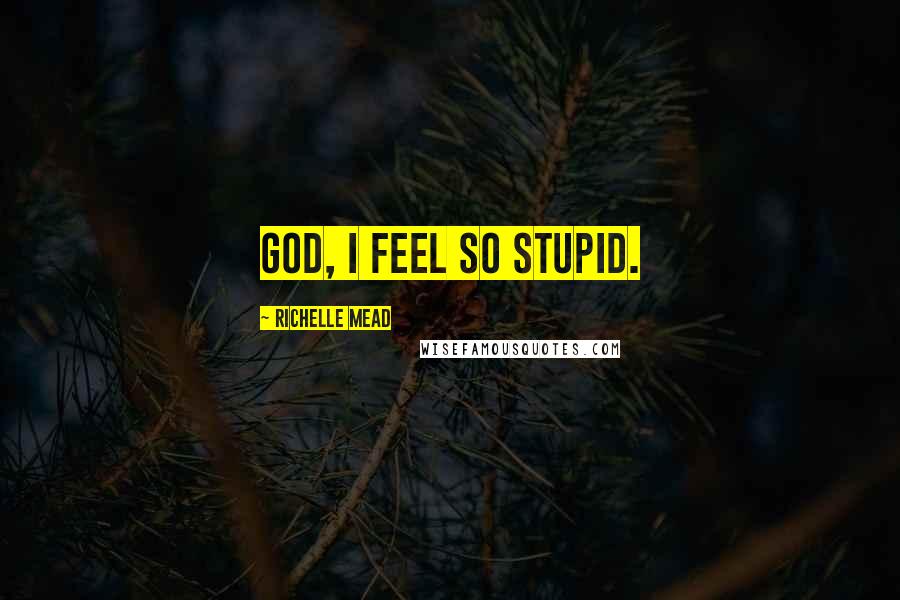 Richelle Mead Quotes: God, I feel so stupid.