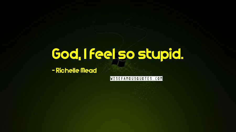 Richelle Mead Quotes: God, I feel so stupid.