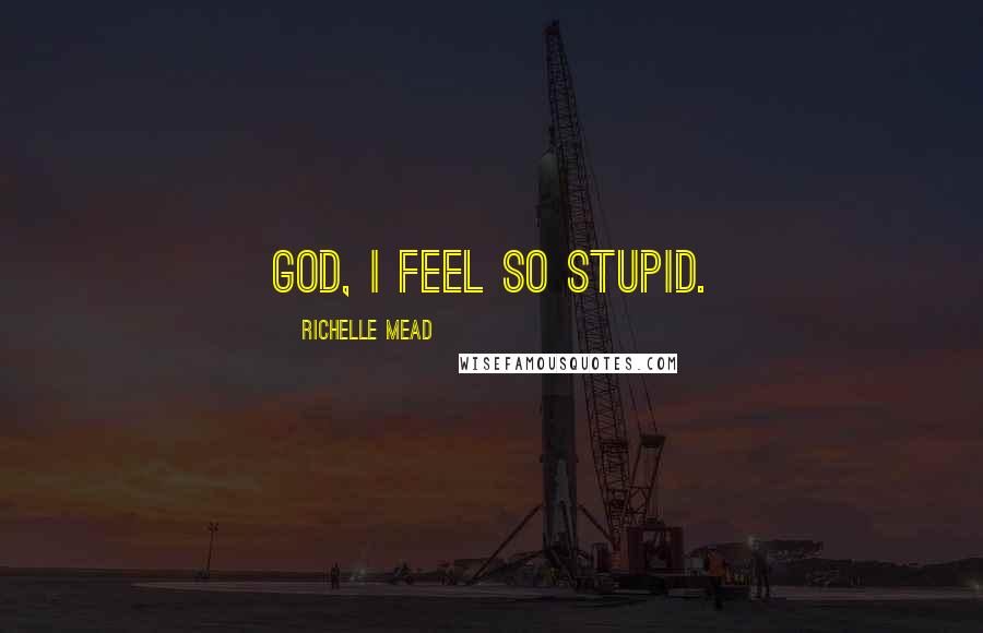 Richelle Mead Quotes: God, I feel so stupid.