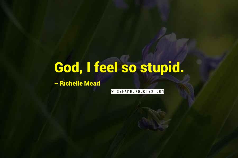 Richelle Mead Quotes: God, I feel so stupid.