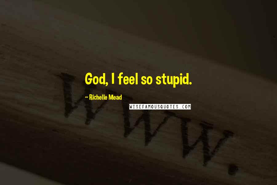 Richelle Mead Quotes: God, I feel so stupid.