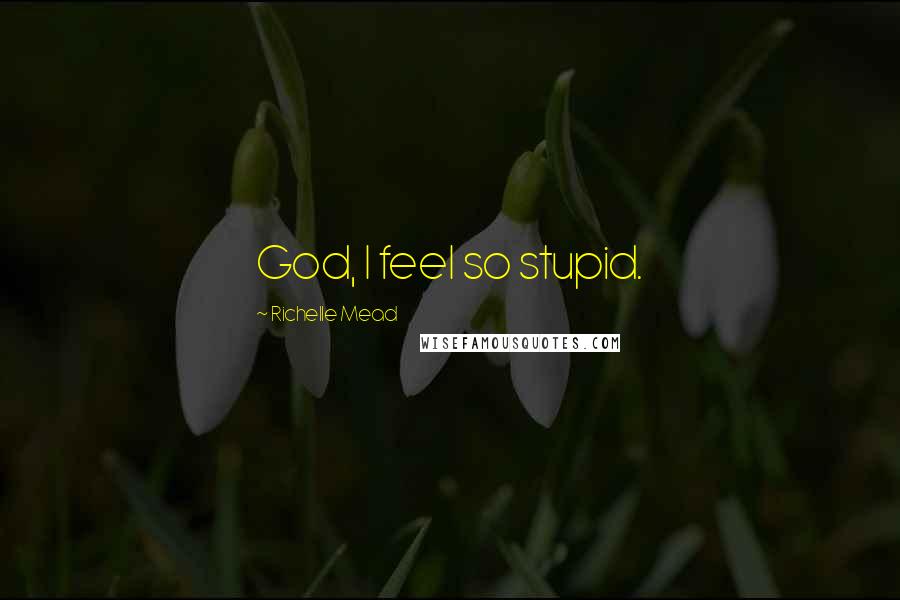 Richelle Mead Quotes: God, I feel so stupid.