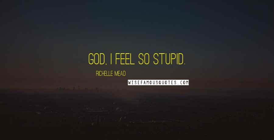 Richelle Mead Quotes: God, I feel so stupid.