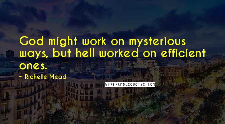 Richelle Mead Quotes: God might work on mysterious ways, but hell worked on efficient ones.