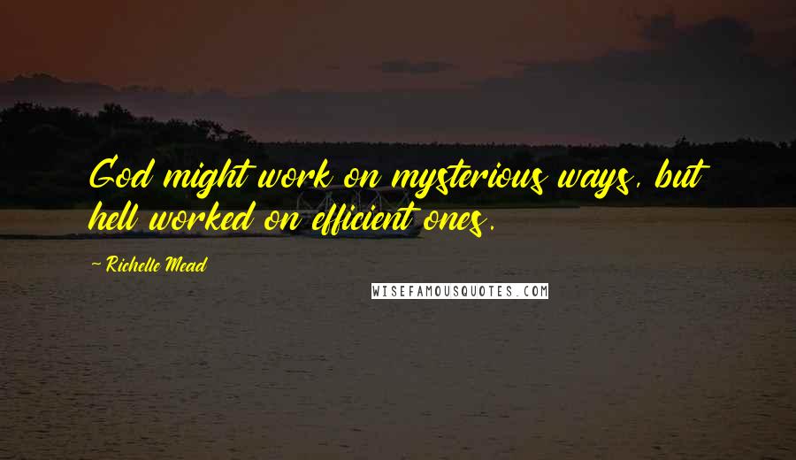 Richelle Mead Quotes: God might work on mysterious ways, but hell worked on efficient ones.