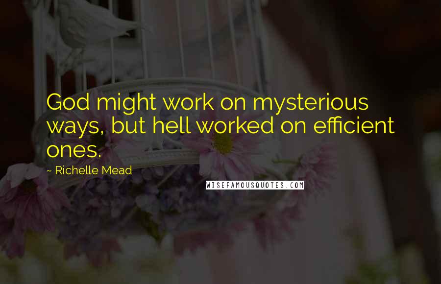 Richelle Mead Quotes: God might work on mysterious ways, but hell worked on efficient ones.