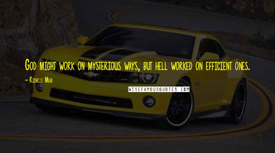 Richelle Mead Quotes: God might work on mysterious ways, but hell worked on efficient ones.