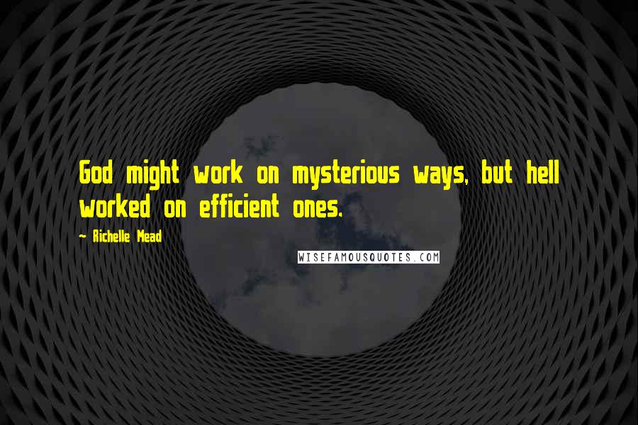 Richelle Mead Quotes: God might work on mysterious ways, but hell worked on efficient ones.