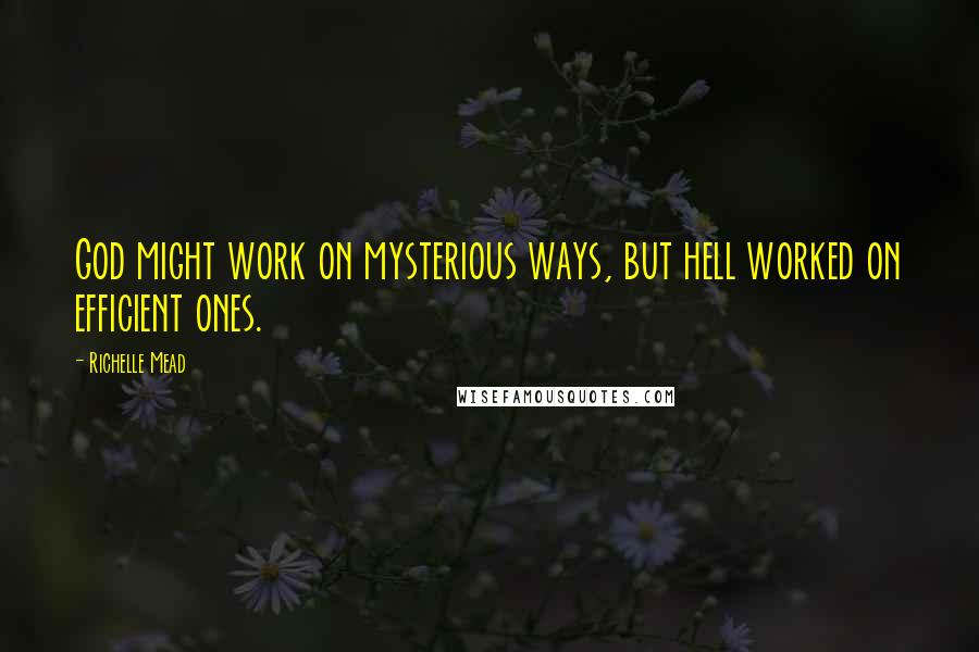 Richelle Mead Quotes: God might work on mysterious ways, but hell worked on efficient ones.