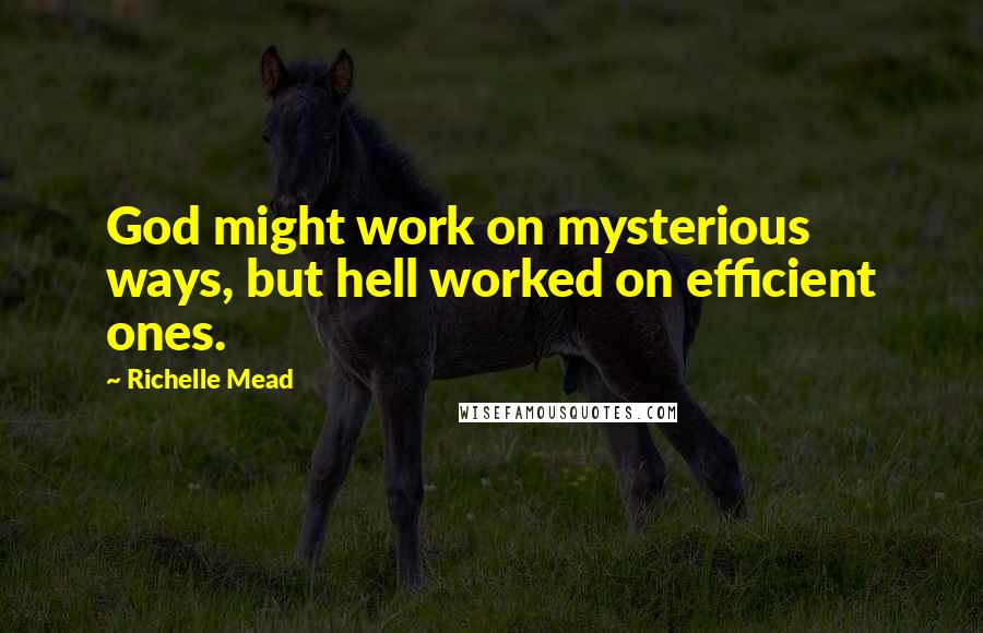 Richelle Mead Quotes: God might work on mysterious ways, but hell worked on efficient ones.